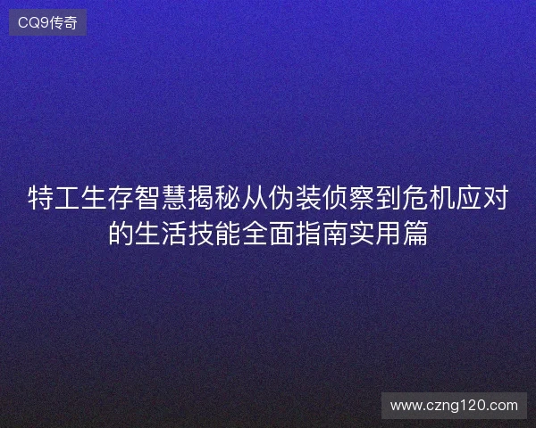 特工生存智慧揭秘从伪装侦察到危机应对的生活技能全面指南实用篇 特工生存智慧揭秘从伪装侦察到危机应对的生活技能全面指南实用篇