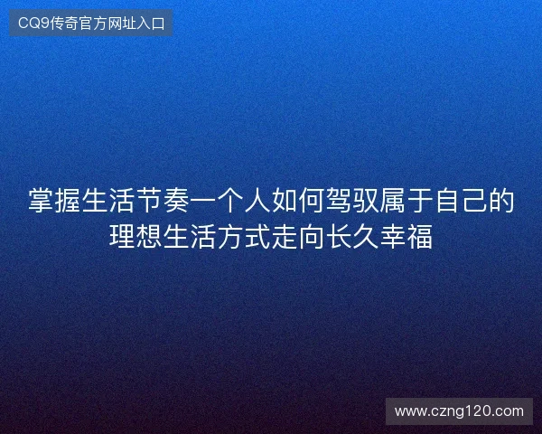 掌握生活节奏一个人如何驾驭属于自己的理想生活方式走向长久幸福